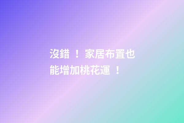 沒錯！家居布置也能增加桃花運！
